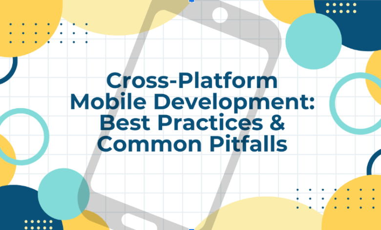 Cross-Platform Mobile Development: Best Practices & Common Pitfalls