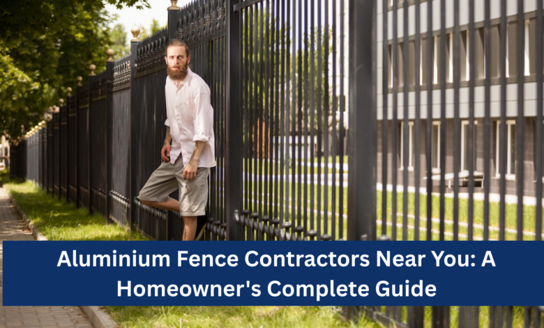 Aluminium Fence Contractors Near You: A Homeowner's Complete Guide