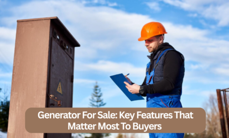 Generator For Sale: Key Features That Matter Most To Buyers 