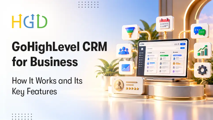 GoHighLevel CRM for Business: How It Works and Its Key Features